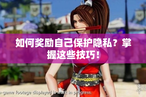 如何奖励自己保护隐私？掌握这些技巧！