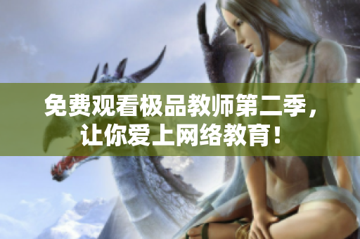 免费观看极品教师第二季，让你爱上网络教育！
