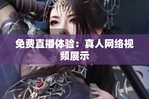 免费直播体验：真人网络视频展示