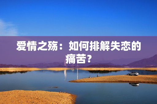 爱情之殇：如何排解失恋的痛苦？