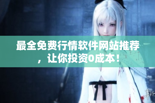 最全免费行情软件网站推荐，让你投资0成本！