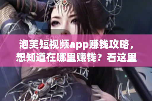 泡芙短视频app赚钱攻略，想知道在哪里赚钱？看这里！