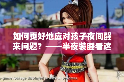 如何更好地应对孩子夜间醒来问题？——半夜装睡看这里