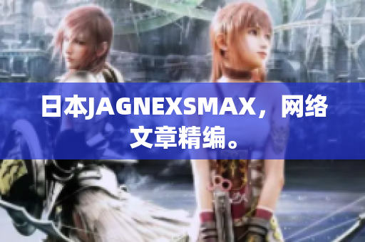 日本JAGNEXSMAX，网络文章精编。