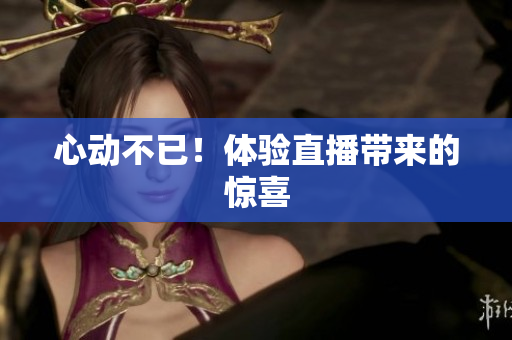 心动不已！体验直播带来的惊喜