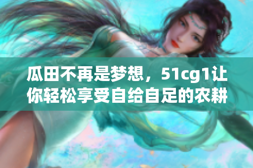 瓜田不再是梦想，51cg1让你轻松享受自给自足的农耕生活
