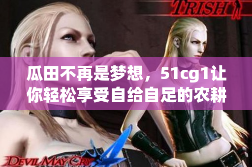 瓜田不再是梦想，51cg1让你轻松享受自给自足的农耕生活
