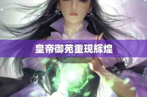 皇帝御苑重现辉煌