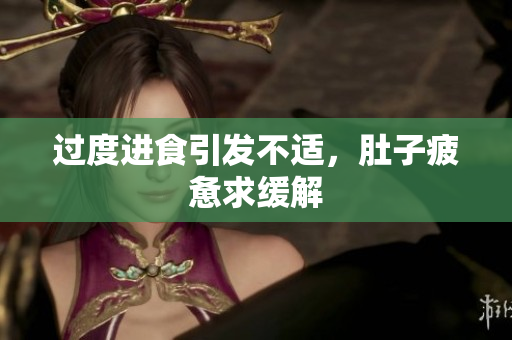 过度进食引发不适，肚子疲惫求缓解