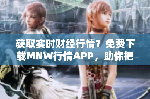 获取实时财经行情？免费下载MNW行情APP，助你把握投资机会！
