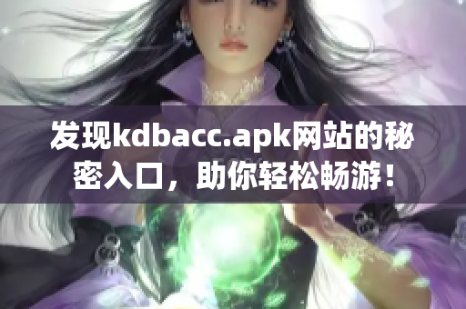 发现kdbacc.apk网站的秘密入口，助你轻松畅游！