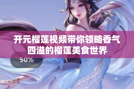开元榴莲视频带你领略香气四溢的榴莲美食世界