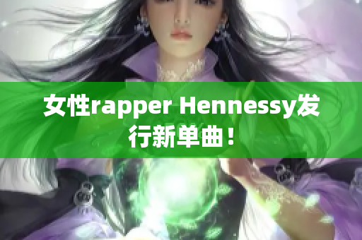 女性rapper Hennessy发行新单曲！