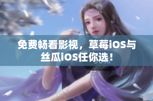 免费畅看影视，草莓iOS与丝瓜iOS任你选！