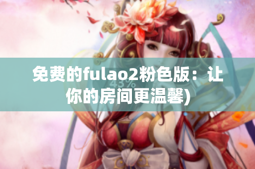 免费的fulao2粉色版：让你的房间更温馨)