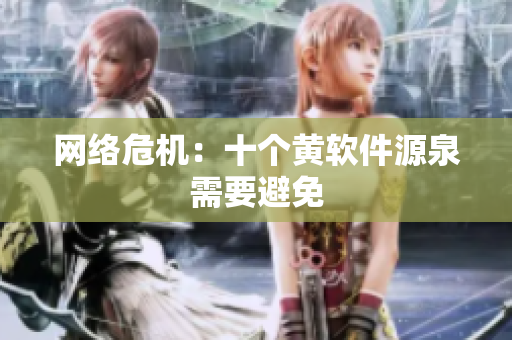 网络危机：十个黄软件源泉需要避免