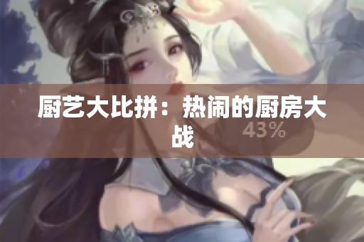 厨艺大比拼：热闹的厨房大战