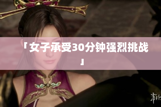 「女子承受30分钟强烈挑战」