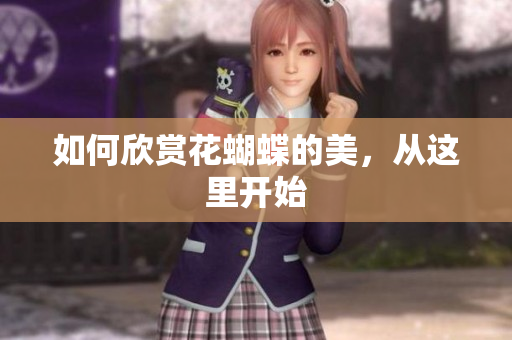 如何欣赏花蝴蝶的美，从这里开始