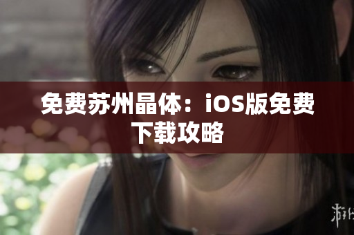 免费苏州晶体：iOS版免费下载攻略
