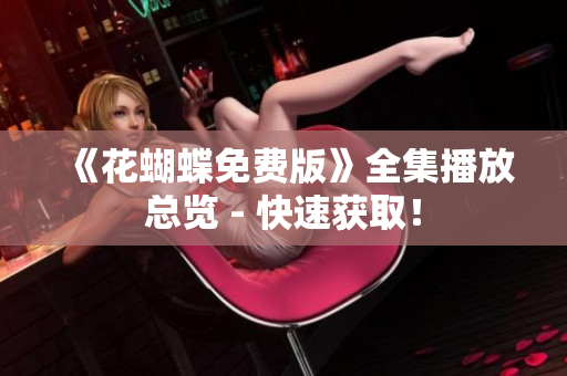 《花蝴蝶免费版》全集播放总览 - 快速获取！