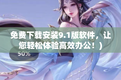 免费下载安装9.1版软件，让您轻松体验高效办公！)
