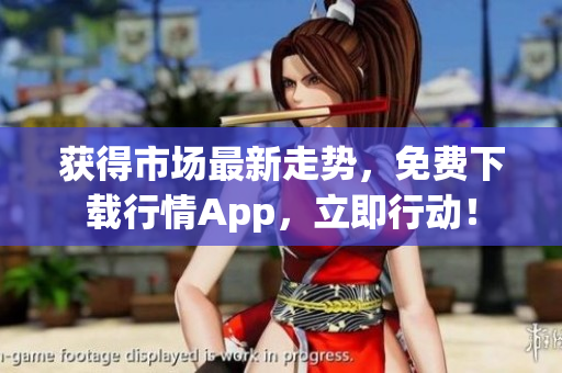 获得市场最新走势，免费下载行情App，立即行动！