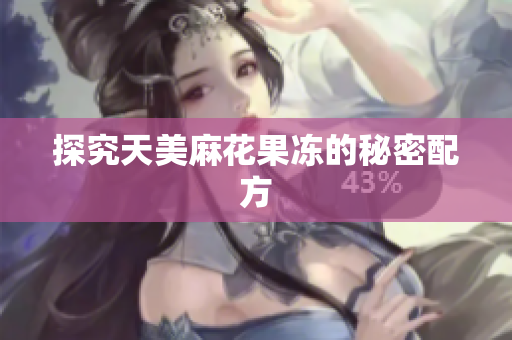 探究天美麻花果冻的秘密配方