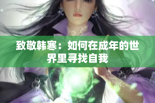 致敬韩寒：如何在成年的世界里寻找自我