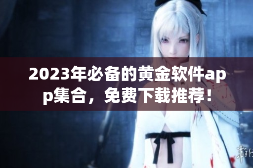2023年必备的黄金软件app集合，免费下载推荐！