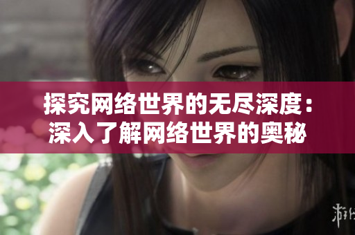 探究网络世界的无尽深度：深入了解网络世界的奥秘