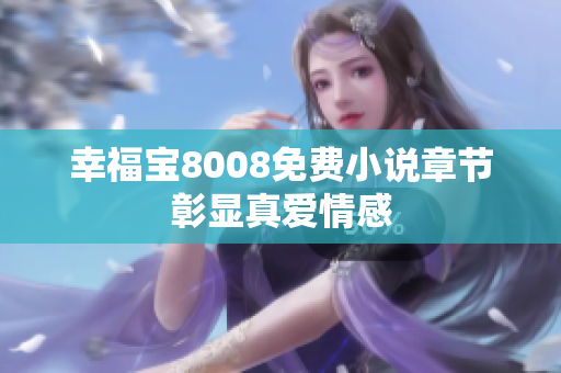 幸福宝8008免费小说章节彰显真爱情感