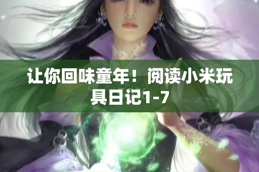 让你回味童年！阅读小米玩具日记1-7