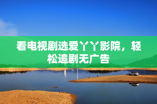 看电视剧选爱丫丫影院，轻松追剧无广告