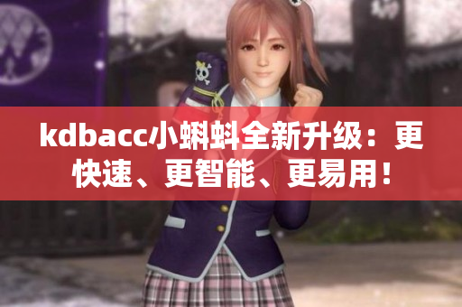 kdbacc小蝌蚪全新升级：更快速、更智能、更易用！