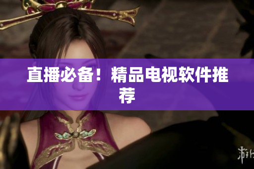 直播必备！精品电视软件推荐
