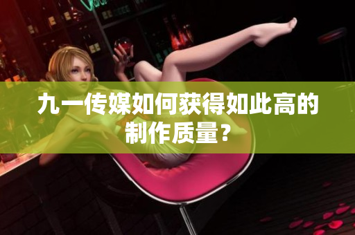 九一传媒如何获得如此高的制作质量？