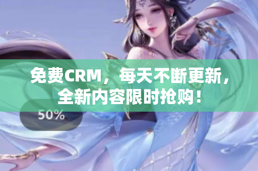 免费CRM，每天不断更新，全新内容限时抢购！
