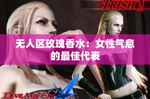 无人区玫瑰香水：女性气息的最佳代表