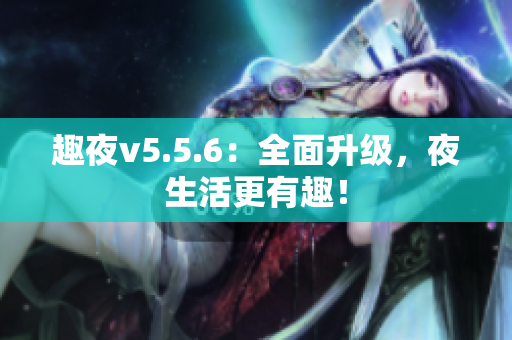 趣夜v5.5.6：全面升级，夜生活更有趣！