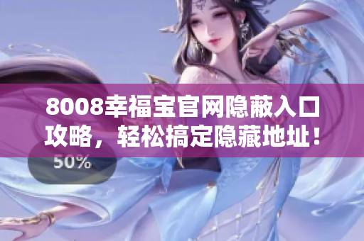 8008幸福宝官网隐蔽入口攻略，轻松搞定隐藏地址！