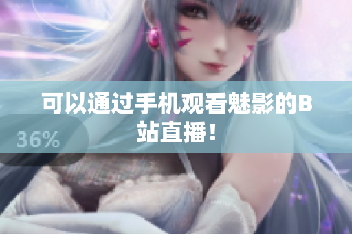 可以通过手机观看魅影的B站直播！