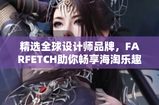 精选全球设计师品牌，FARFETCH助你畅享海淘乐趣