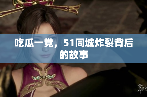 吃瓜一党，51同城炸裂背后的故事