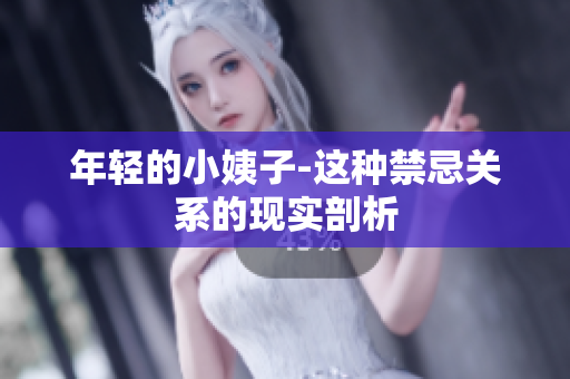 年轻的小姨子-这种禁忌关系的现实剖析