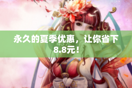 永久的夏季优惠，让你省下8.8元！