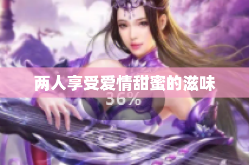 两人享受爱情甜蜜的滋味