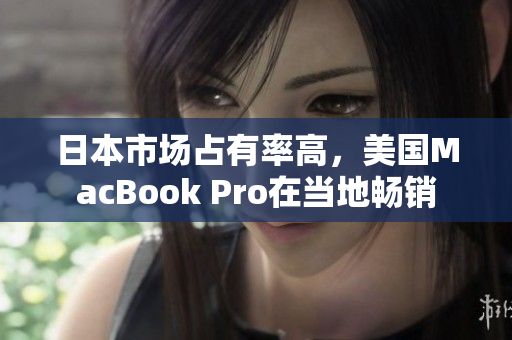 日本市场占有率高，美国MacBook Pro在当地畅销
