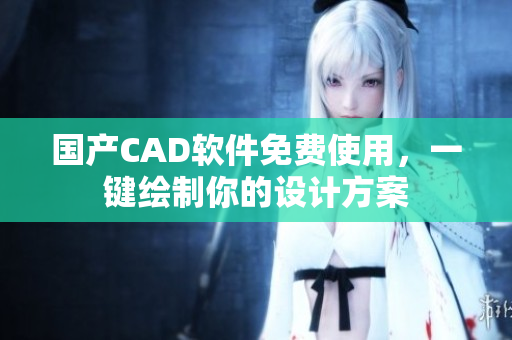 国产CAD软件免费使用，一键绘制你的设计方案