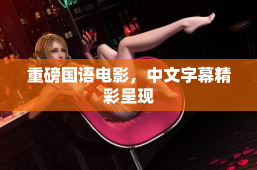 重磅国语电影，中文字幕精彩呈现
